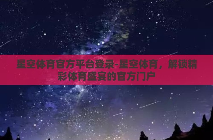 星空体育官方平台登录-星空体育,解锁精彩体育盛宴的官方门户 星空体育官方平台登录-星空体育,解锁精彩体育盛宴的官方门户