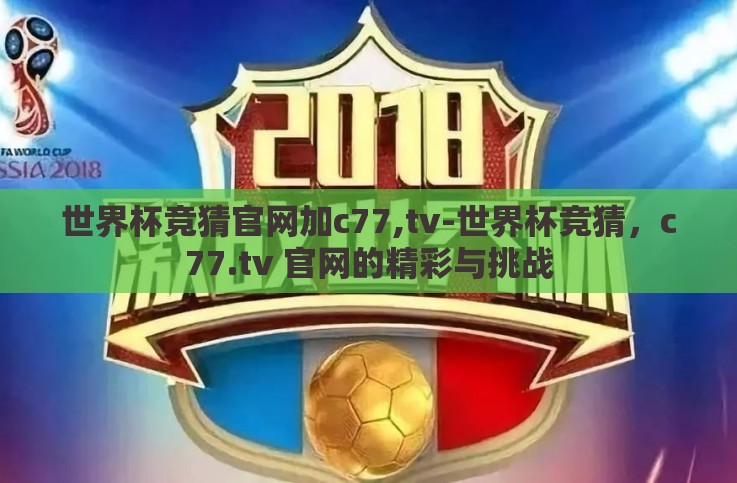 世界杯竞猜官网加c77,tv-世界杯竞猜,c77.tv 官网的精彩与挑战 世界杯竞猜官网加c77,tv-世界杯竞猜,c77.tv 官网的精彩与挑战