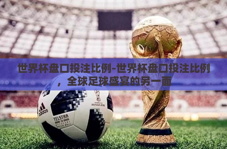 世界杯盘口投注比例-世界杯盘口投注比例,全球足球盛宴的另一面 世界杯盘口投注比例-世界杯盘口投注比例,全球足球盛宴的另一面