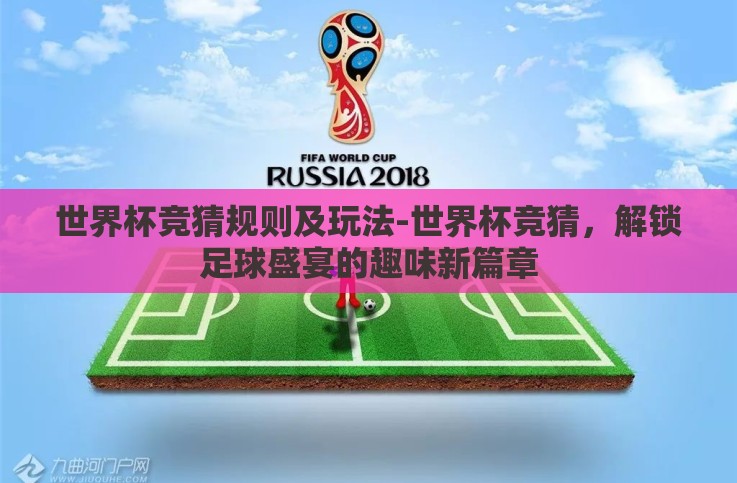 世界杯竞猜规则及玩法-世界杯竞猜,解锁足球盛宴的趣味新篇章 世界杯竞猜规则及玩法-世界杯竞猜,解锁足球盛宴的趣味新篇章