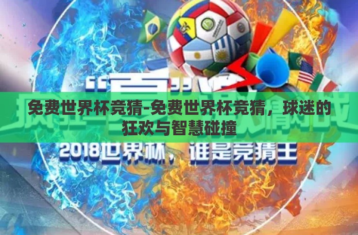 免费世界杯竞猜-免费世界杯竞猜,球迷的狂欢与智慧碰撞 免费世界杯竞猜-免费世界杯竞猜,球迷的狂欢与智慧碰撞