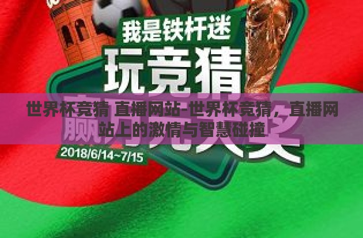 世界杯竞猜 直播网站-世界杯竞猜,直播网站上的激情与智慧碰撞 世界杯竞猜 直播网站-世界杯竞猜,直播网站上的激情与智慧碰撞