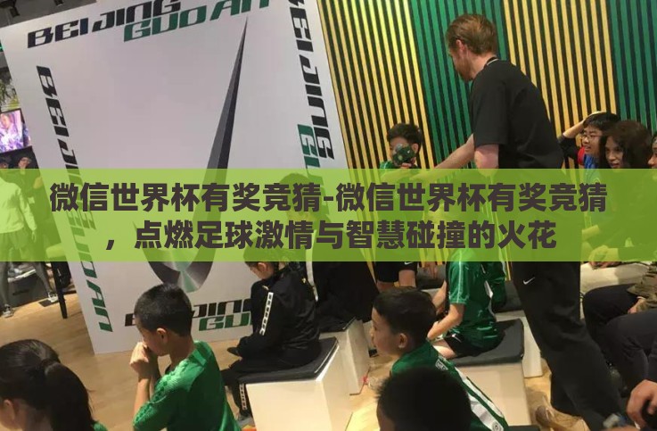 微信世界杯有奖竞猜-微信世界杯有奖竞猜,点燃足球激情与智慧碰撞的火花 微信世界杯有奖竞猜-微信世界杯有奖竞猜,点燃足球激情与智慧碰撞的火花