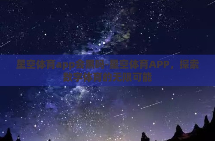 星空体育app会黑吗-星空体育APP，探索数字体育的无限可能