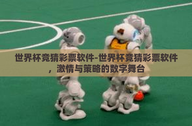 世界杯竞猜彩票软件-世界杯竞猜彩票软件，激情与策略的数字舞台