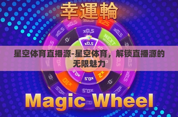 星空体育直播源-星空体育,解锁直播源的无限魅力 星空体育直播源-星空体育,解锁直播源的无限魅力