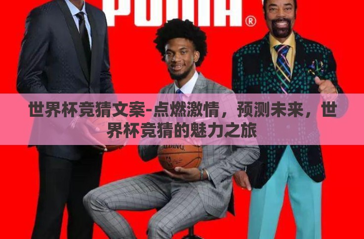 世界杯竞猜文案-点燃激情,预测未来,世界杯竞猜的魅力之旅 世界杯竞猜文案-点燃激情,预测未来,世界杯竞猜的魅力之旅