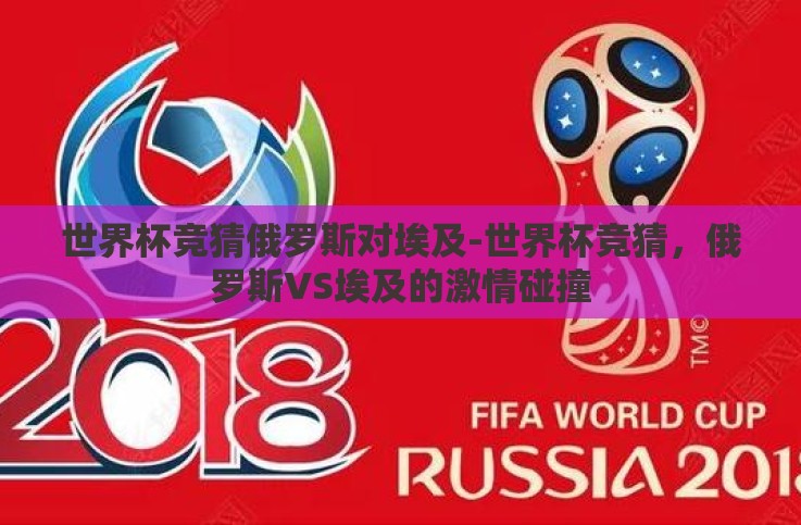 世界杯竞猜俄罗斯对埃及-世界杯竞猜,俄罗斯VS埃及的激情碰撞 世界杯竞猜俄罗斯对埃及-世界杯竞猜,俄罗斯VS埃及的激情碰撞