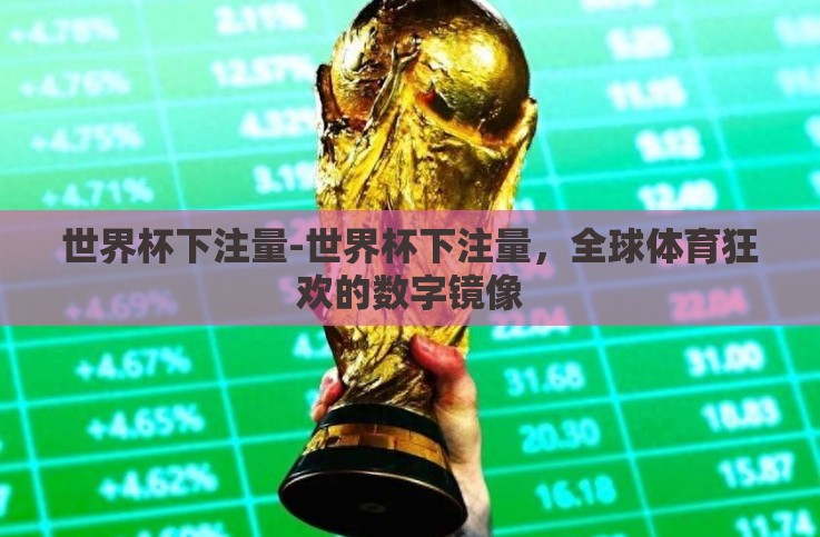 世界杯下注量-世界杯下注量,全球体育狂欢的数字镜像 世界杯下注量-世界杯下注量,全球体育狂欢的数字镜像