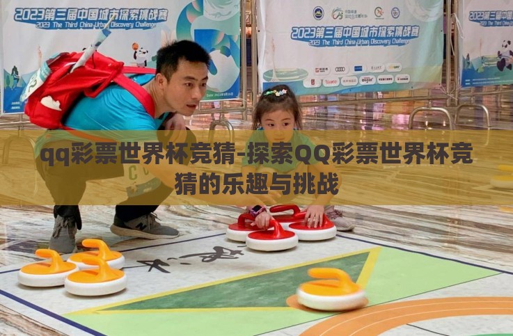 qq彩票世界杯竞猜-探索QQ彩票世界杯竞猜的乐趣与挑战
