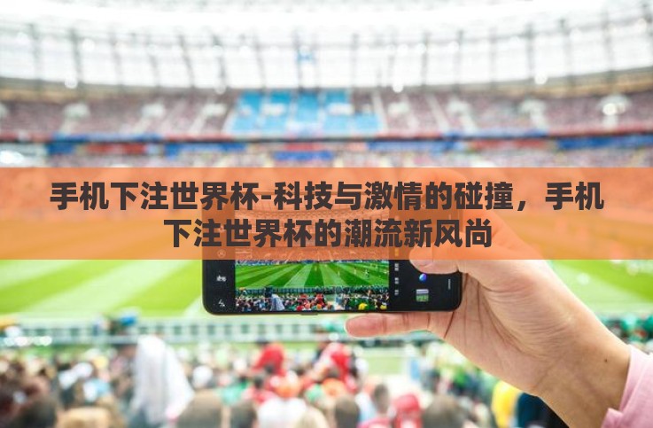 手机下注世界杯-科技与激情的碰撞,手机下注世界杯的潮流新风尚 手机下注世界杯-科技与激情的碰撞,手机下注世界杯的潮流新风尚