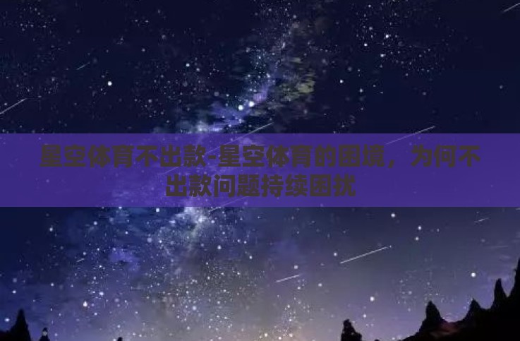星空体育不出款-星空体育的困境，为何不出款问题持续困扰