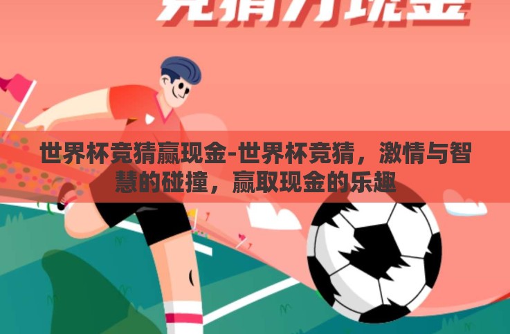 世界杯竞猜赢现金-世界杯竞猜,激情与智慧的碰撞,赢取现金的乐趣 世界杯竞猜赢现金-世界杯竞猜,激情与智慧的碰撞,赢取现金的乐趣