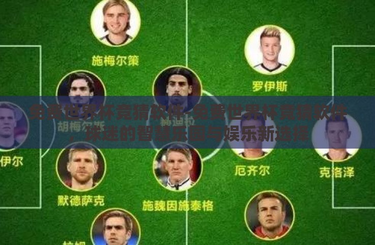 免费世界杯竞猜软件-免费世界杯竞猜软件,球迷的智慧乐园与娱乐新选择 免费世界杯竞猜软件-免费世界杯竞猜软件,球迷的智慧乐园与娱乐新选择