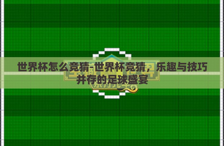 世界杯怎么竞猜-世界杯竞猜,乐趣与技巧并存的足球盛宴 世界杯怎么竞猜-世界杯竞猜,乐趣与技巧并存的足球盛宴