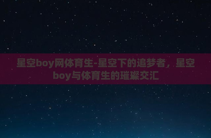 星空boy网体育生-星空下的追梦者，星空boy与体育生的璀璨交汇