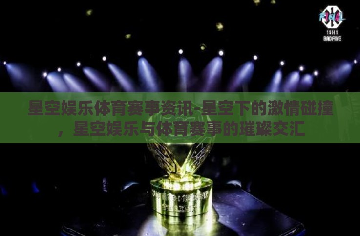 星空娱乐体育赛事资讯-星空下的激情碰撞，星空娱乐与体育赛事的璀璨交汇