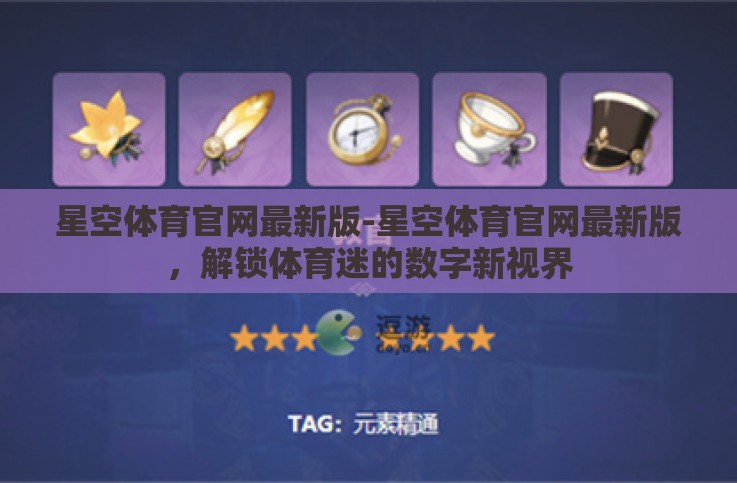 星空体育官网最新版-星空体育官网最新版,解锁体育迷的数字新视界 星空体育官网最新版-星空体育官网最新版,解锁体育迷的数字新视界