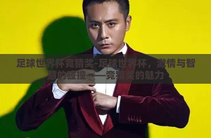 足球世界杯竞猜奖-足球世界杯,激情与智慧的碰撞——竞猜奖的魅力 足球世界杯竞猜奖-足球世界杯,激情与智慧的碰撞——竞猜奖的魅力