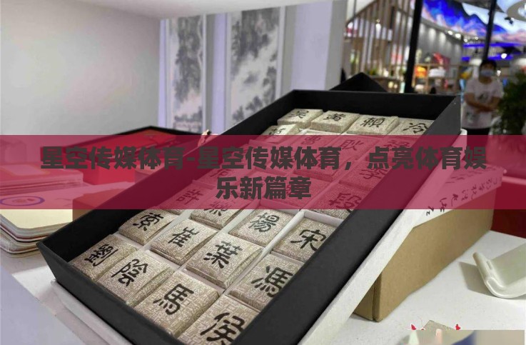 星空传媒体育-星空传媒体育,点亮体育娱乐新篇章 星空传媒体育-星空传媒体育,点亮体育娱乐新篇章