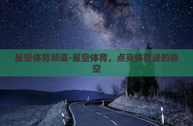 星空体育频道-星空体育，点亮体育迷的夜空