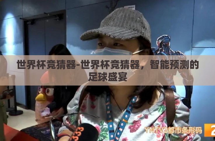 世界杯竞猜器-世界杯竞猜器,智能预测的足球盛宴 世界杯竞猜器-世界杯竞猜器,智能预测的足球盛宴