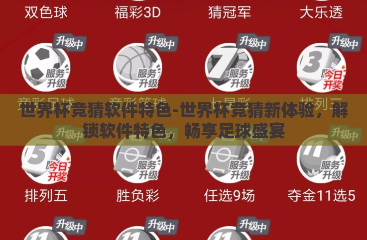世界杯竞猜软件特色-世界杯竞猜新体验,解锁软件特色,畅享足球盛宴 世界杯竞猜软件特色-世界杯竞猜新体验,解锁软件特色,畅享足球盛宴
