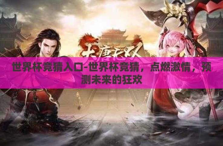 世界杯竞猜入口-世界杯竞猜,点燃激情,预测未来的狂欢 世界杯竞猜入口-世界杯竞猜,点燃激情,预测未来的狂欢