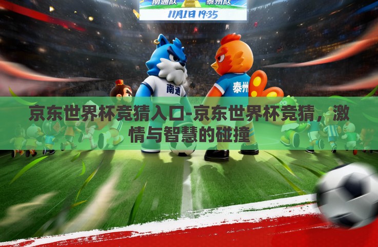京东世界杯竞猜入口-京东世界杯竞猜,激情与智慧的碰撞 京东世界杯竞猜入口-京东世界杯竞猜,激情与智慧的碰撞