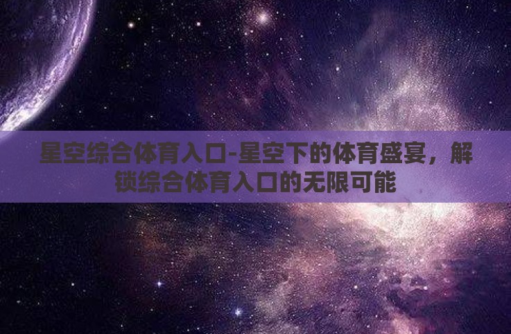 星空综合体育入口-星空下的体育盛宴,解锁综合体育入口的无限可能 星空综合体育入口-星空下的体育盛宴,解锁综合体育入口的无限可能