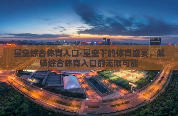 星空综合体育入口-星空下的体育盛宴,解锁综合体育入口的无限可能 星空综合体育入口-星空下的体育盛宴,解锁综合体育入口的无限可能