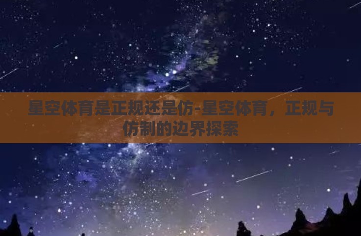 星空体育是正规还是仿-星空体育,正规与仿制的边界探索 星空体育是正规还是仿-星空体育,正规与仿制的边界探索