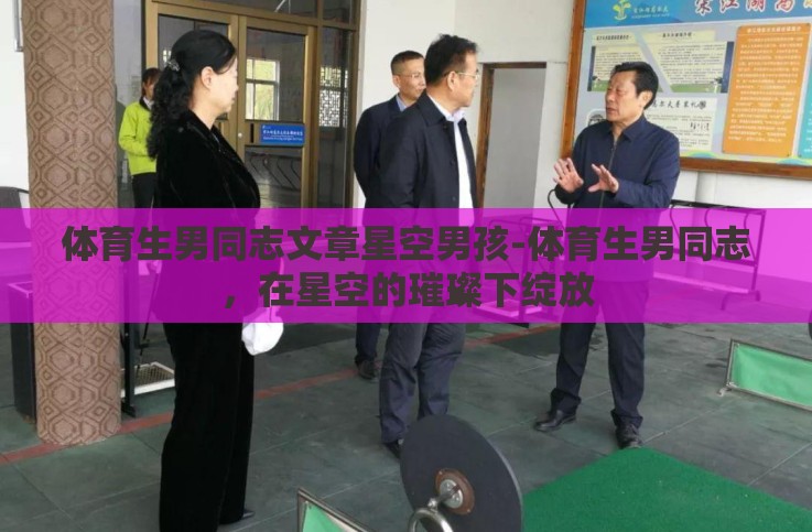 体育生男同志文章星空男孩-体育生男同志,在星空的璀璨下绽放 体育生男同志文章星空男孩-体育生男同志,在星空的璀璨下绽放