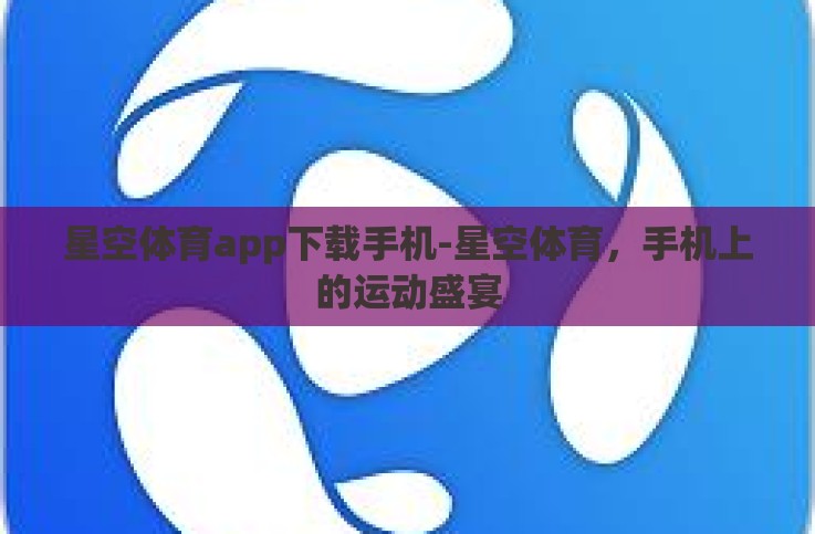 星空体育app下载手机-星空体育,手机上的运动盛宴 星空体育app下载手机-星空体育,手机上的运动盛宴