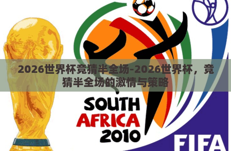 2026世界杯竞猜半全场-2026世界杯,竞猜半全场的激情与策略 2026世界杯竞猜半全场-2026世界杯,竞猜半全场的激情与策略
