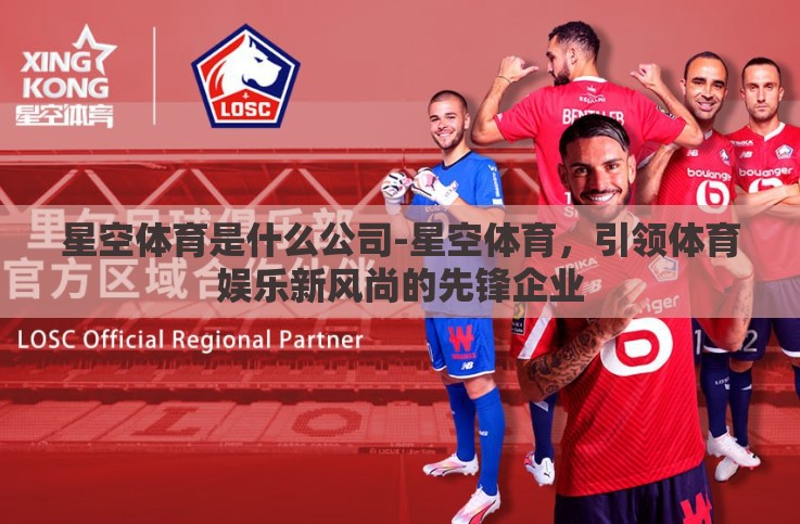星空体育是什么公司-星空体育,引领体育娱乐新风尚的先锋企业 星空体育是什么公司-星空体育,引领体育娱乐新风尚的先锋企业