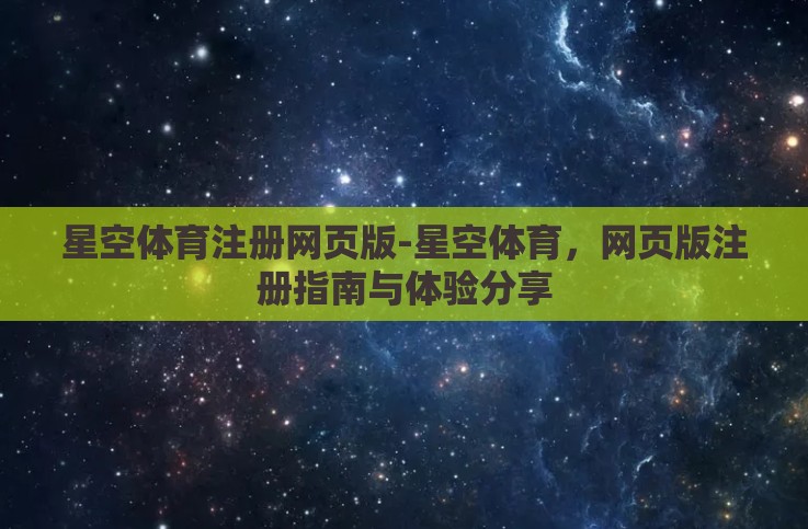 星空体育注册网页版-星空体育,网页版注册指南与体验分享 星空体育注册网页版-星空体育,网页版注册指南与体验分享