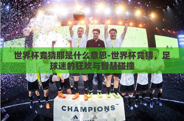 世界杯竞猜那是什么意思-世界杯竞猜,足球迷的狂欢与智慧碰撞 世界杯竞猜那是什么意思-世界杯竞猜,足球迷的狂欢与智慧碰撞