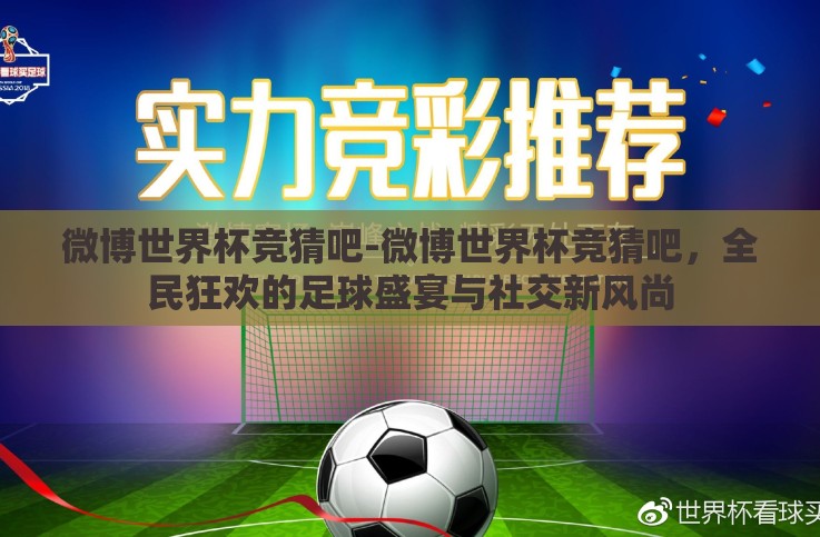 微博世界杯竞猜吧-微博世界杯竞猜吧,全民狂欢的足球盛宴与社交新风尚 微博世界杯竞猜吧-微博世界杯竞猜吧,全民狂欢的足球盛宴与社交新风尚